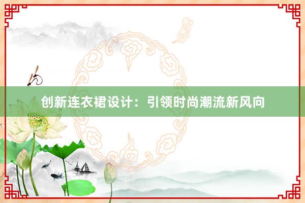 创新连衣裙设计：引领时尚潮流新风向