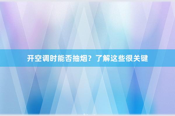 开空调时能否抽烟？了解这些很关键