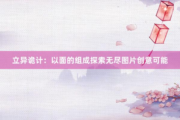 立异诡计：以面的组成探索无尽图片创意可能