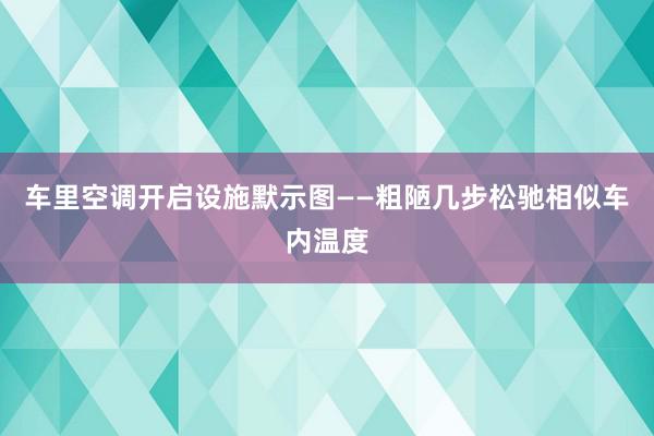 车里空调开启设施默示图——粗陋几步松驰相似车内温度