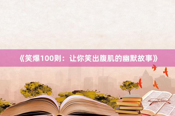 《笑爆100则：让你笑出腹肌的幽默故事》